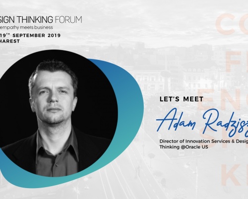 Adam Radziszewski (ORACLE SUA): „Pasionat de insight-uri, centrat pe oameni, orientat către soluție”, asta este Design Thinking 
